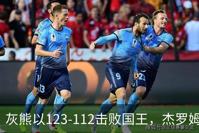 灰熊以123-112击败国王，杰罗姆闪耀全场，拉文贡献强势表现