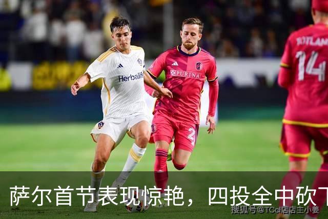 萨尔首节表现惊艳，四投全中砍下9分展现出色状态